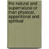 The Natural And Supernatural Or Man Physical, Apparitional And Spiritual