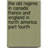 The Old Regime In Canada France And England In North America Part Fourth
