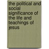 The Political And Social Significance Of The Life And Teachings Of Jesus door Jeremiah Whipple Jenks