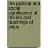 The Political And Social Significance Of The Life And Teachings Of Jesus by Jeremiah Whipple Jenks