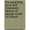 The Preaching Tours And Missionary Labours Of George Muller (Of Bristol) door Anonymous Anonymous