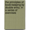 The Principles Of Book-Keeping By Double Entry, In A Series Of Exercises by Henry William Manly