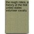 The Rough Riders, A History Of The First United States Volunteer Cavalry