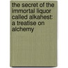 The Secret Of The Immortal Liquor Called Alkahest: A Treatise On Alchemy door Eirenaeus Philalethes