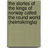 The Stories Of The Kings Of Norway Called The Round World (Heimskringla)