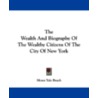 The Wealth and Biography of the Wealthy Citizens of the City of New York door Onbekend