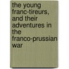 The Young Franc-Tireurs, And Their Adventures In The Franco-Prussian War door George Alfred Henty