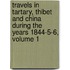 Travels In Tartary, Thibet And China During The Years 1844-5-6, Volume 1