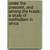 Under The Crescent, And Among The Kraals; A Study Of Methodism In Africa by Leonard Lena Fisher