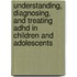 Understanding, Diagnosing, And Treating Adhd In Children And Adolescents