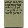 Village Rambles, Accompanied With Inspired Thoughts In The Flower Garden door Charles Twigg