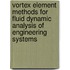 Vortex Element Methods for Fluid Dynamic Analysis of Engineering Systems