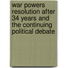 War Powers Resolution After 34 Years And The Continuing Political Debate door Onbekend