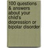 100 Questions & Answers about Your Child's Depression or Bipolar Disorder