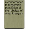 A Concordance To Fitzgerald's Translation Of The Rubaiyat Of Omar Khayyam door John Ramsden Tutin
