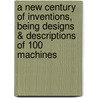 A New Century Of Inventions, Being Designs & Descriptions Of 100 Machines door Rev James White