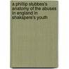 A Phillip Stubbes's Anatomy Of The Abuses In England In Shakspere's Youth door Philip Stubbs