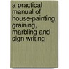 A Practical Manual of House-Painting, Graining, Marbling and Sign Writing by Ellis.A. Davidson