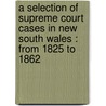 A Selection Of Supreme Court Cases In New South Wales : From 1825 To 1862 by J. Gordon Legge