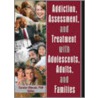 Addiction, Assessment And Treatment With Adolescents, Adults And Families by Unknown