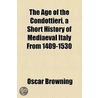 Age Of The Condottieri, A Short History Of Mediaeval Italy From 1409-1530 door Oscar Browning