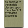 An Address To The Middle Classes Upon The Subject Of Gymnastic Excercises door Lord Dalmeny