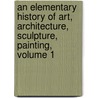 An Elementary History Of Art, Architecture, Sculpture, Painting, Volume 1 by N. D'Anvers