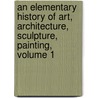 An Elementary History Of Art, Architecture, Sculpture, Painting, Volume 1 door N. D'Anvers