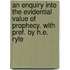An Enquiry Into The Evidential Value Of Prophecy. With Pref. By H.E. Ryle