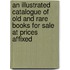 An Illustrated Catalogue Of Old And Rare Books For Sale At Prices Affixed