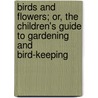 Birds And Flowers; Or, The Children's Guide To Gardening And Bird-Keeping door Emily Faithfull