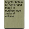 Brighter Britain! Or, Settler And Maori In Northern New Zealand, Volume I door William Delisle Hay