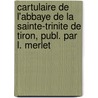 Cartulaire De L'Abbaye De La Sainte-Trinite De Tiron, Publ. Par L. Merlet by Tiron abbaye de la Sainte Trinite