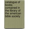 Catalogue Of Books Contained In The Library Of The American Bible Society door Library American Bible