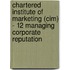 Chartered Institute Of Marketing (Cim) - 12 Managing Corporate Reputation