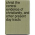 Christ The Central Evidence Of Christianity, And Other Present Day Tracts