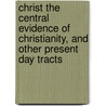 Christ The Central Evidence Of Christianity, And Other Present Day Tracts door John Cairns