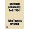 Christian Philosophy, God; Being A Contribution To A Philosophy Of Theism door John Thomas Driscoll