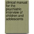 Clinical Manual for the Psychiatric Interview of Children and Adolescents