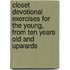Closet Devotional Exercises for the Young, from Ten Years Old and Upwards