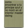 Como encontrar a tu principe azul y no morir en el intento/ Master Dating door Lisa Helmanis