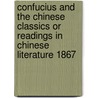 Confucius And The Chinese Classics Or Readings In Chinese Literature 1867 door Onbekend