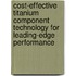 Cost-Effective Titanium Component Technology For Leading-Edge Performance