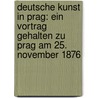 Deutsche Kunst In Prag: Ein Vortrag Gehalten Zu Prag Am 25. November 1876 door Onbekend