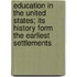 Education In The United States; Its History Form The Earliest Settlements