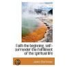 Faith The Beginning, Self-Surrender The Fulfillment Of The Spiritual Life door James Martineau