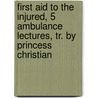 First Aid To The Injured, 5 Ambulance Lectures, Tr. By Princess Christian by Johann Friedrich a. Esmarch