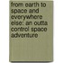 From Earth To Space And Everywhere Else: An Outta Control Space Adventure