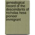 Genealogical Record Of The Descendants Of Nicholas Hess Pioneer Immigrant