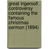 Great Ingersoll Controversy Containing The Famous Christmas Sermon (1894) door Robert Ingersoll